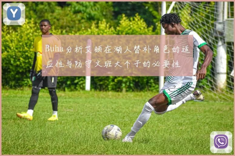 Buha分析艾顿在湖人替补角色的适应性与防守文班大个子的必要性