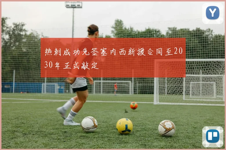 热刺成功免签塞内西新援合同至2030年正式敲定