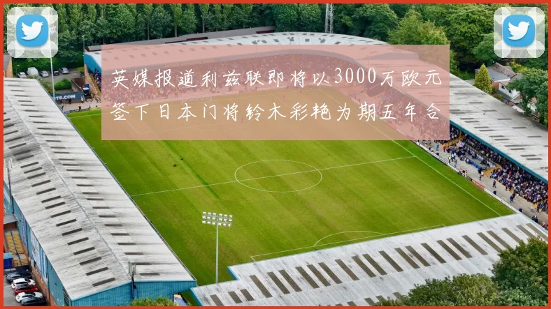 英媒报道利兹联即将以3000万欧元签下日本门将铃木彩艳为期五年合同