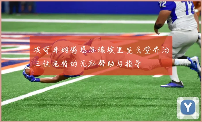 埃奇库姆感恩洛瑞埃里克戈登乔治三位老将的无私帮助与指导
