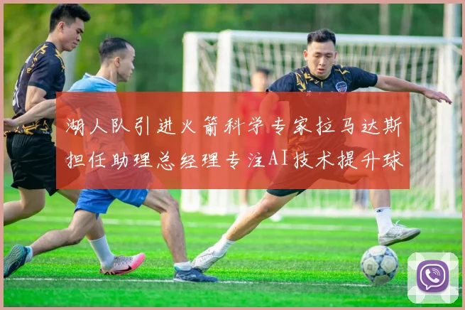 湖人队引进火箭科学专家拉马达斯担任助理总经理专注AI技术提升球队竞争力