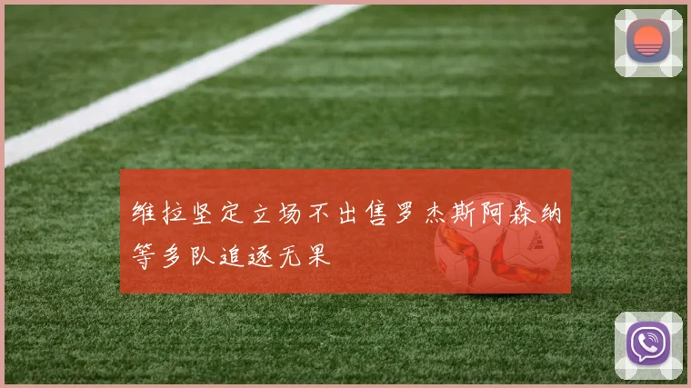 维拉坚定立场不出售罗杰斯阿森纳等多队追逐无果