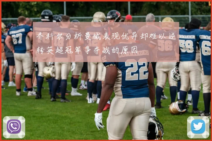 乔科尔分析曼城表现优异却难以逆转英超冠军争夺战的原因