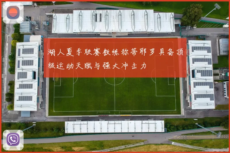 湖人夏季联赛教练称蒂耶罗具备顶级运动天赋与强大冲击力