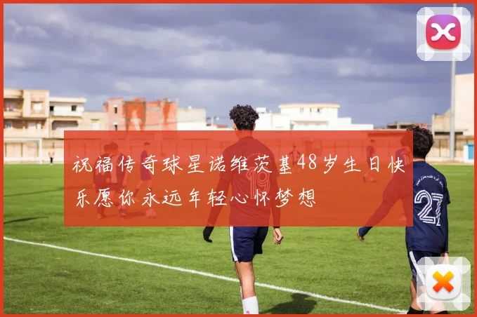 祝福传奇球星诺维茨基48岁生日快乐愿你永远年轻心怀梦想