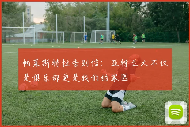 帕莱斯特拉告别信：亚特兰大不仅是俱乐部更是我们的家园