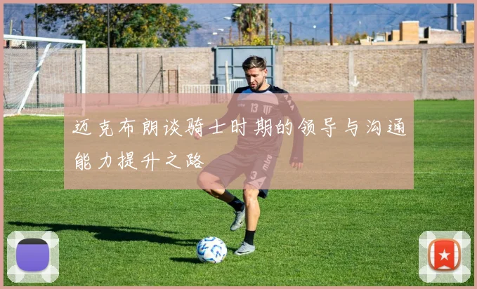 迈克布朗谈骑士时期的领导与沟通能力提升之路