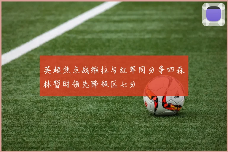 英超焦点战维拉与红军同分争四森林暂时领先降级区七分