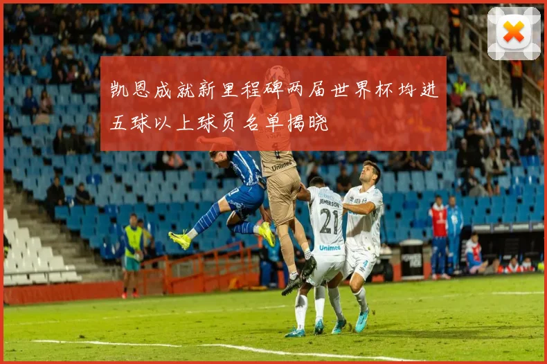 凯恩成就新里程碑两届世界杯均进五球以上球员名单揭晓